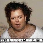 Rosie the Sweater | DAMN CANADIANS KEEP SENDING IT BACK | image tagged in rosie the sweater | made w/ Imgflip meme maker