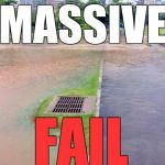 Storm water drain above water | MASSIVE; FAIL | image tagged in storm water drain above water | made w/ Imgflip meme maker