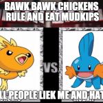 Torchic vs Mudkip  | BAWK BAWK CHICKENS RULE AND EAT MUDKIPS; WELL PEOPLE LIEK ME AND HATE U | image tagged in torchic vs mudkip | made w/ Imgflip meme maker