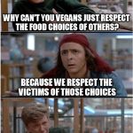 Breakfast Club pwn | WHY CAN'T YOU VEGANS JUST RESPECT THE FOOD CHOICES OF OTHERS? BECAUSE WE RESPECT THE VICTIMS OF THOSE CHOICES; ....... | image tagged in breakfastclub,vegan,veganism,vegan4life | made w/ Imgflip meme maker