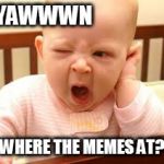up and at meme | YAWWWN; WHERE THE MEMES AT? | image tagged in sleepy | made w/ Imgflip meme maker