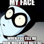 Harley Quinn  | MY FACE; WHEN YOU TELL ME HOW MUCH YOU HATE DC | image tagged in harley quinn | made w/ Imgflip meme maker