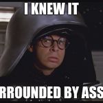 All Your Name's Are Asshole's? | I KNEW IT; I'M SURROUNDED BY ASSHOLES | image tagged in spaceballs dark helmet | made w/ Imgflip meme maker