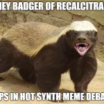 honey badger | HONEY BADGER OF RECALCITRANCE; HELPS IN HOT SYNTH MEME DEBATES | image tagged in honey badger | made w/ Imgflip meme maker