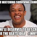 dr dre | AFTER WATCHING SURVIVING COMPTON; MICHE'LE DESERVES TO GET CREDIT FOR THE BEATS IDEA    #WHYLIE | image tagged in dr dre | made w/ Imgflip meme maker