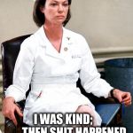 Nurse Ratched | I WAS KIND;           THEN SHIT HAPPENED. | image tagged in nurse ratched | made w/ Imgflip meme maker