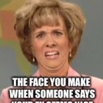 Confused Face Jane | THE FACE YOU MAKE WHEN SOMEONE SAYS YOUR EX SEEMS NICE | image tagged in confused face jane | made w/ Imgflip meme maker