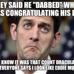 Paul Ryan DERP | THEY SAID HE "DABBED" WHEN I WAS CONGRATULATING HIS DAD... I JUST KNOW IT WAS THAT COUNT DRACULA CAPE THING..EVERYONE SAYS I LOOK LIKE EDDIE MUNSTER!! | image tagged in paul ryan derp | made w/ Imgflip meme maker
