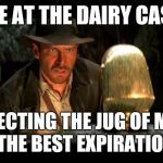 A life and death task! | ME AT THE DAIRY CASE; SELECTING THE JUG OF MILK WITH THE BEST EXPIRATION DATE | image tagged in indiana jones,shopping,groceries,milk | made w/ Imgflip meme maker