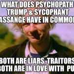 WikiLeaksComingSoon | WHAT DOES PSYCHOPATH TRUMP & SYCOPHANT ASSANGE HAVE IN COMMON; BOTH ARE LIARS, TRAITORS & BOTH ARE IN LOVE WITH  PUTIN | image tagged in wikileakscomingsoon | made w/ Imgflip meme maker