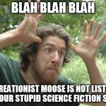 The Creationist Moose | BLAH BLAH BLAH; THE CREATIONIST MOOSE IS NOT LISTENING TO YOUR STUPID SCIENCE FICTION STUFF | image tagged in moose,creationism,religious freaks | made w/ Imgflip meme maker
