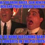 So the Cowboys season was over when Romo went down? | WHAT DO DREW BREES, CAM NEWTON,     ANDREW LUCK AND PHILIP RIVERS HAVE IN COMMON? THEY'LL ALL BE HOME WATCHING DAK PRESCOTT AND THE COWBOYS IN THE PLAYOFFS ON TV!!! | image tagged in goodfellas laughing,dallas cowboys,dak prescott,tony romo,nfl,nfl playoffs | made w/ Imgflip meme maker
