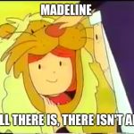Madeline | MADELINE; THAT'S ALL THERE IS, THERE ISN'T ANY MORE | image tagged in madeline | made w/ Imgflip meme maker