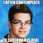 Adrian Dieleman | I OFTEN CONTEMPLATE; IF SUPERMAN IS REAL | image tagged in adrian dieleman | made w/ Imgflip meme maker