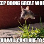 Mouse | KEEP DOING GREAT WORK; AND YOU WILL CONTINUE TO SOAR! | image tagged in mouse | made w/ Imgflip meme maker