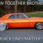 Black lines matter! | JOIN TOGETHER BROTHERS! BLACK LINES MATTER!!! | image tagged in camaro burnout,black,line's,lives,matter | made w/ Imgflip meme maker