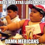 McDonalds fat kid | WHERE IS MY EXTRA LARGE MCFRAPPE; DAMN MERICANS | image tagged in mcdonalds fat kid | made w/ Imgflip meme maker