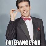 Alan thicke  | I HAVE; TOLERANCE FOR YOUR STUPID ASS | image tagged in alan thicke,died in 2016,growing pains,funny,memes | made w/ Imgflip meme maker