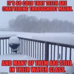 Cold | IT'S SO COLD THAT TEETH ARE CHATTERING THROUGHOUT MAINE. AND MANY OF THEM ARE STILL IN THEIR WATER GLASS. | image tagged in cold | made w/ Imgflip meme maker