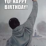 rocky | YO! HAPPY BIRTHDAY! | image tagged in rocky | made w/ Imgflip meme maker