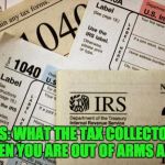 Taxes | TAXTICLES: WHAT THE TAX COLLECTOR COMES FOR WHEN YOU ARE OUT OF ARMS AND LEGS. | image tagged in taxes | made w/ Imgflip meme maker