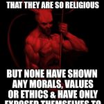the devil | REPUBLICAN POLITICIANS KEEP CLAIMING TO THE PUBLIC THAT THEY ARE SO RELIGIOUS; BUT NONE HAVE SHOWN ANY MORALS, VALUES OR ETHICS & HAVE ONLY EXPOSED THEMSELVES TO  BE THE DEVIL'S SOUL | image tagged in the devil | made w/ Imgflip meme maker