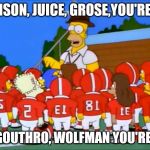 Excluded Homer Simpson | JOHNSON, JUICE, GROSE,YOU'RE CUT; PERRIN, GOUTHRO, WOLFMAN YOU'RE CUT TOO | image tagged in excluded homer simpson | made w/ Imgflip meme maker