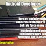 android devices | Android Developer; I turn on and play with all shapes and sizes. Protection is not required, but I do force many to have it. I manipulate and brainwash them to follow my every command, then pimp them out to others for playtime. #naughtyjobdescription | image tagged in android devices | made w/ Imgflip meme maker