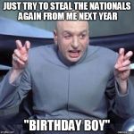 dr. evil birthday | JUST TRY TO STEAL THE NATIONALS AGAIN FROM ME NEXT YEAR; "BIRTHDAY BOY" | image tagged in dr evil birthday | made w/ Imgflip meme maker