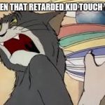 tom mad | WHEN THAT RETARDED KID TOUCH YOU | image tagged in tom mad | made w/ Imgflip meme maker