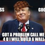 Trump Shrug | ISSS; GOOOD; GOT A PROBLEM CALL ME 4 U I WILL BUILD A WALL | image tagged in trump shrug,scumbag | made w/ Imgflip meme maker