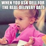 Idk | WHEN YOU ASK DELL FOR THE REAL DELIVERY DATE | image tagged in idk | made w/ Imgflip meme maker