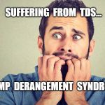 Liberal Panic | SUFFERING  FROM  TDS... "TRUMP  DERANGEMENT  SYNDROME" | image tagged in liberal panic | made w/ Imgflip meme maker