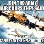 Pulp Art Flying Fortress formation | JOIN THE ARMY AIR CORPS THEY SAID; IT'S SAFER THAN THE INFANTRY THEY SAID | image tagged in world war 2 b-17,pulp art week,memes | made w/ Imgflip meme maker