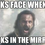 The Walking Dead | RICKS FACE WHEN HE; LOOKS IN THE MIRROR | image tagged in the walking dead | made w/ Imgflip meme maker