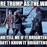 the walking dead | PICTURE TRUMP AS THE WALKER; AND TELL ME IF IT BRIGHTENS YOUR DAY( I KNOW IT BRIGHTENS MINE) | image tagged in the walking dead | made w/ Imgflip meme maker