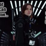 Rogue One Felicity Jones | Without profanity or sexual innuendo; Proof that a movie can be awesome... | image tagged in rogue one felicity jones,profanity,entertainment,conservatives | made w/ Imgflip meme maker