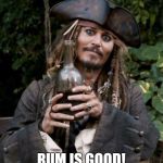 Jack Sparrow With Rum | RUM IS GOOD! | image tagged in jack sparrow with rum | made w/ Imgflip meme maker