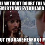 Captain Jack Sparrow But you | YOU ARE WITHOUT DOUBT THE WORST MEMER I HAVE EVER HEARD OF; BUT YOU HAVE HEARD OF ME | image tagged in captain jack sparrow but you | made w/ Imgflip meme maker