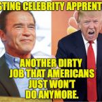 Celebrity_Apprentice_Foreigner | ANOTHER DIRTY JOB THAT AMERICANS JUST WON’T DO ANYMORE. HOSTING CELEBRITY APPRENTICE. | image tagged in celebrity_apprentice_foreigner | made w/ Imgflip meme maker