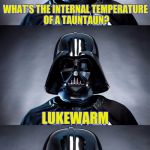 I know you've seen this joke before. But you've not seen Lord Vader tell it as a bad pun. | WHAT'S THE INTERNAL TEMPERATURE OF A TAUNTAUN? LUKEWARM | image tagged in bad pun vader,bad pun,funny memes,funny,star wars,skipp | made w/ Imgflip meme maker