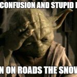 Yoda Facepalm | MUCH CONFUSION AND STUPID I SENSE; FALLEN ON ROADS THE SNOW HAS | image tagged in yoda facepalm | made w/ Imgflip meme maker