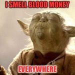 SMELLING YODA | I SMELL BLOOD MONEY; EVERYWHERE | image tagged in smelling yoda | made w/ Imgflip meme maker