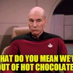 We're Out Of Hot Chocolate!? | WHAT DO YOU MEAN WE'RE OUT OF HOT CHOCOLATE? | image tagged in picard frowny face,my templates challenge,even i think its cold now,hot chocolate,1/4 inch of ice inside the window,star trek th | made w/ Imgflip meme maker