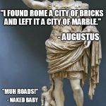 Muh Roman Roads | "I FOUND ROME A CITY OF BRICKS AND LEFT IT A CITY OF MARBLE."; - AUGUSTUS; "MUH ROADS!"; - NAKED BABY | image tagged in emperor augustus,memes,muh roads,voluntaryism,pax romana | made w/ Imgflip meme maker