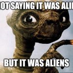 E.T. | I'M NOT SAYING IT WAS ALIENS... BUT IT WAS ALIENS | image tagged in et | made w/ Imgflip meme maker