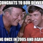 gilligan | CONGRATS TO BOB DENVER; FOR DYING ONCE IN 2005 AND AGAIN IN 2017 | image tagged in gilligan | made w/ Imgflip meme maker