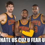 Cleveland Cavaliers | U HATE US CUZ U FEAR US | image tagged in cleveland cavaliers | made w/ Imgflip meme maker