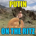 What stays in Russia, happens in Russia | PUTIN; ON THE RITZ | image tagged in putin,memes | made w/ Imgflip meme maker
