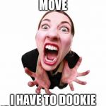 Woman screaming  | MOVE; I HAVE TO DOOKIE | image tagged in woman screaming | made w/ Imgflip meme maker